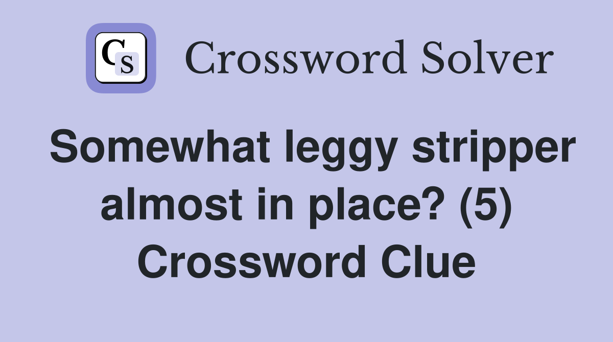 Somewhat leggy stripper almost in place? (5) Crossword Clue Answers